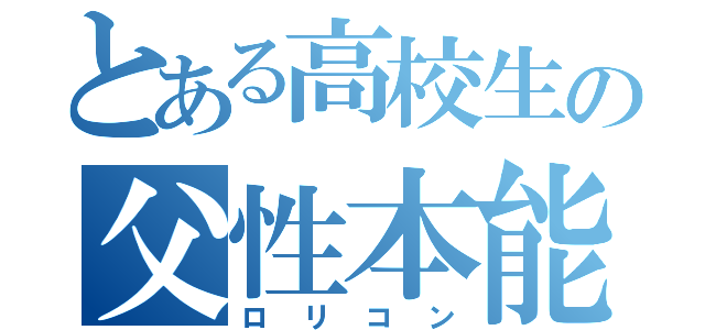 とある高校生の父性本能（ロリコン）