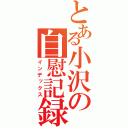 とある小沢の自慰記録（インデックス）