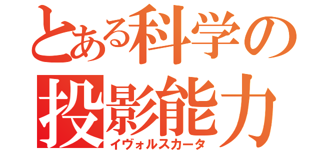 とある科学の投影能力（イヴォルスカータ）