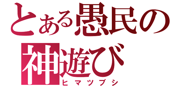 とある愚民の神遊び（ヒマツブシ）