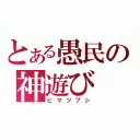 とある愚民の神遊び（ヒマツブシ）