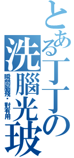 とある丁丁の洗腦光玻（瞬間腦殘絕對有用）