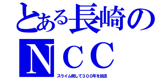 とある長崎のＮＣＣ（スライム倒して３００年を放送）