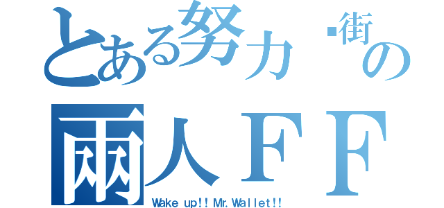 とある努力逛街の兩人ＦＦ２１（Ｗａｋｅ ｕｐ！！ Ｍｒ．Ｗａｌｌｅｔ！！）