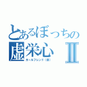 とあるぼっちの虚栄心Ⅱ（ガールフレンド（仮））