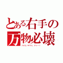 とある右手の万物必壊（フタエノキワミ、アッー！）