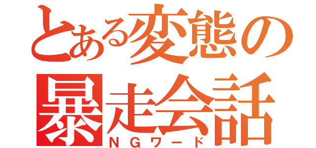 とある変態の暴走会話（ＮＧワード）