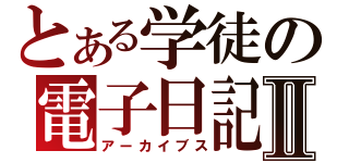 とある学徒の電子日記Ⅱ（アーカイブス）