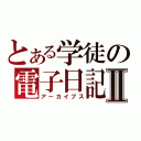 とある学徒の電子日記Ⅱ（アーカイブス）