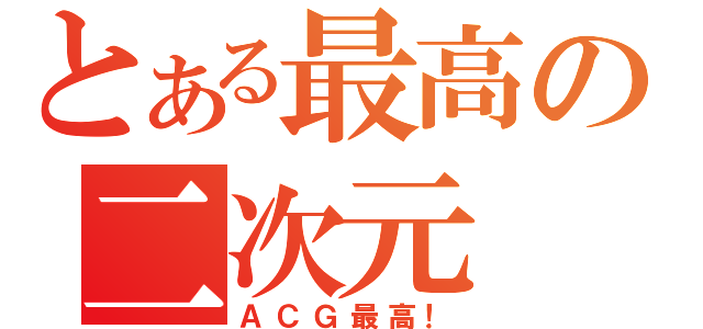 とある最高の二次元（ＡＣＧ最高！）