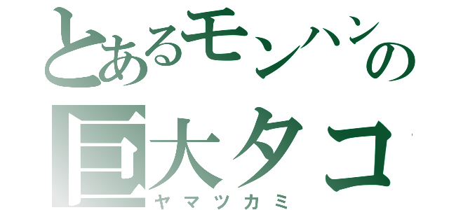 とあるモンハンの巨大タコ（ヤマツカミ）