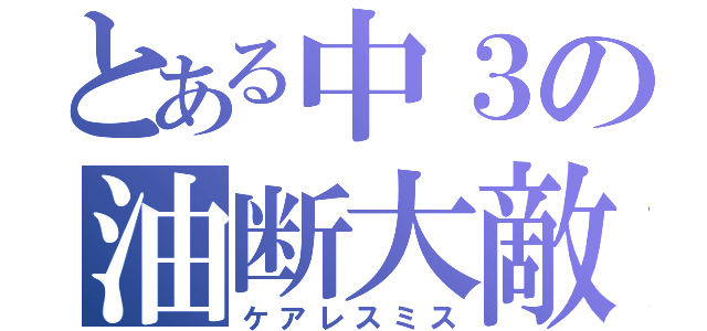 とある中３の油断大敵（ケアレスミス）