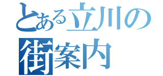 とある立川の街案内（）