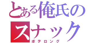 とある俺氏のスナック（ポテロング）