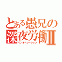 とある愚兄の深夜労働Ⅱ（ワンオペレーション）