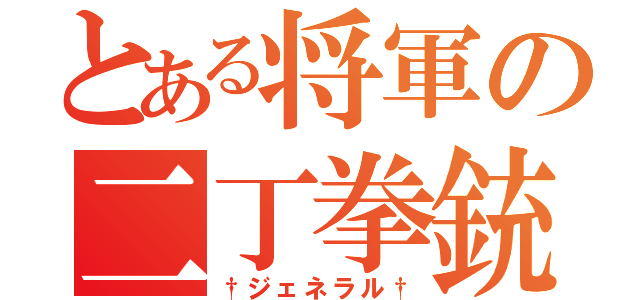 とある将軍の二丁拳銃（†ジェネラル†）