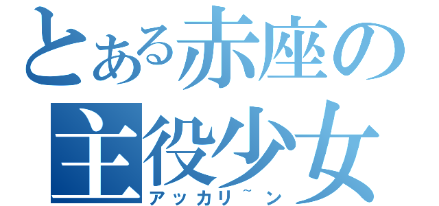 とある赤座の主役少女（アッカリ~ン）