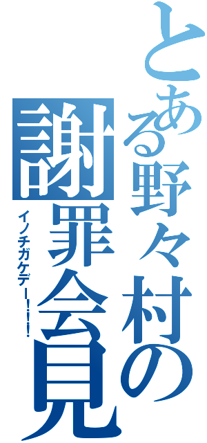 とある野々村の謝罪会見（イノチガケデー！！！）