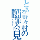 とある野々村の謝罪会見（イノチガケデー！！！）