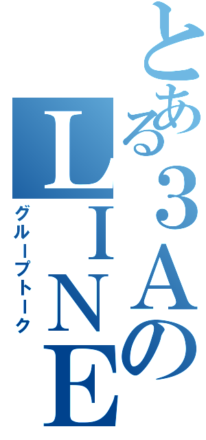 とある３ＡのＬＩＮＥ（グループトーク）