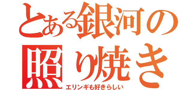 とある銀河の照り焼き（エリンギも好きらしい）