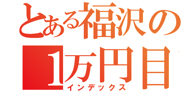 とある福沢の１万円目録（インデックス）