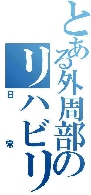 とある外周部のリハビリの（日常）