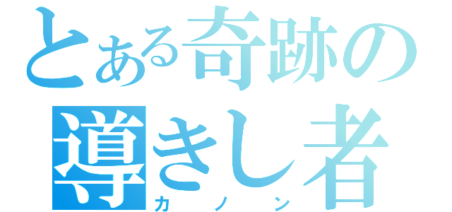 とある奇跡の導きし者（カノン）