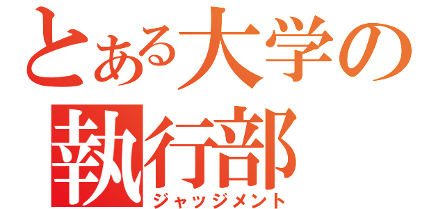 とある大学の執行部（ジャッジメント）