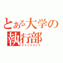 とある大学の執行部（ジャッジメント）