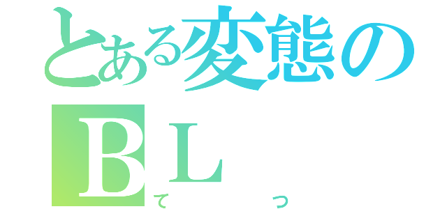 とある変態のＢＬ（てつ）