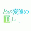 とある変態のＢＬ（てつ）