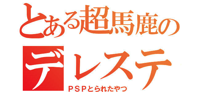 とある超馬鹿のデレステ厨（ＰＳＰとられたやつ）