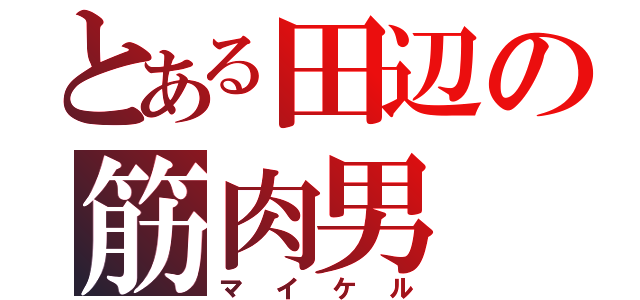 とある田辺の筋肉男（マイケル）