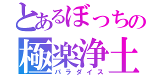 とあるぼっちの極楽浄土（パラダイス）