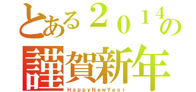 とある２０１４の謹賀新年（ＨａｐｐｙＮｅｗＹｅａｒ）