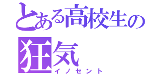 とある高校生の狂気（イノセント）