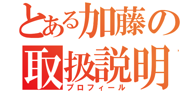 とある加藤の取扱説明（プロフィール）