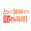 とある加藤の取扱説明（プロフィール）