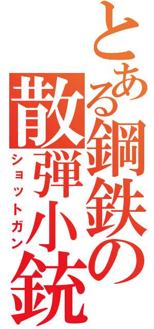 とある鋼鉄の散弾小銃（ショットガン）