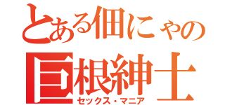 とある佃にゃの巨根紳士（セックス・マニア）