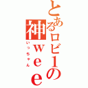 とあるロビ１の神ｗｅｅｄ（いっちゃん）