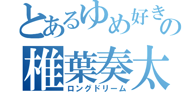 とあるゆめ好きの椎葉奏太（ロングドリーム）