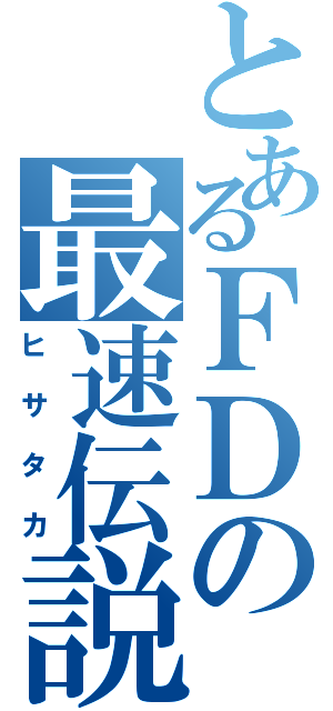 とあるＦＤの最速伝説（ヒサタカ）