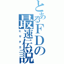 とあるＦＤの最速伝説（ヒサタカ）