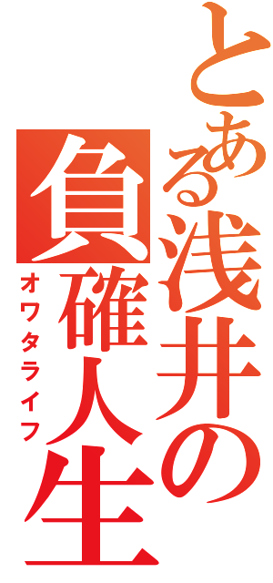 とある浅井の負確人生（オワタライフ）