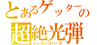 とあるゲッターの超絶光弾（シャインスパーク）