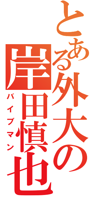 とある外大の岸田慎也（バイブマン）