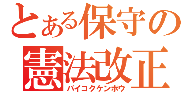 とある保守の憲法改正（バイコクケンポウ）