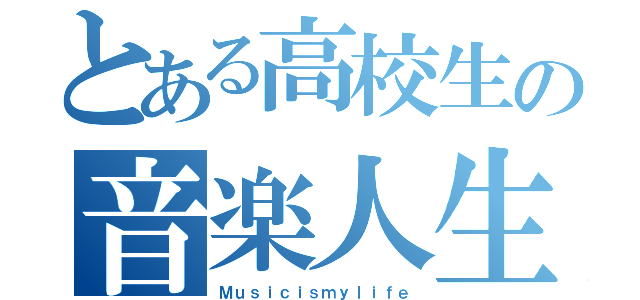 とある高校生の音楽人生（Ｍｕｓｉｃｉｓｍｙｌｉｆｅ）